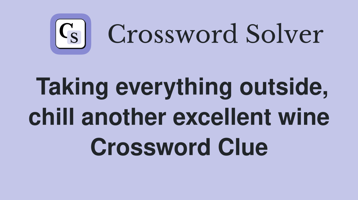 Taking everything outside, chill another excellent wine Crossword